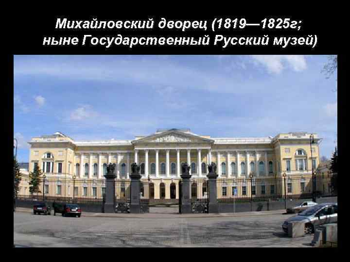 Михайловский дворец (1819— 1825 г; ныне Государственный Русский музей) 