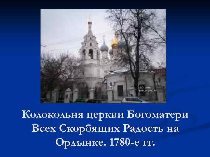 Колокольня церкви Богоматери Всех Скорбящих Радость на Ордынке. 1780 -е гг. 