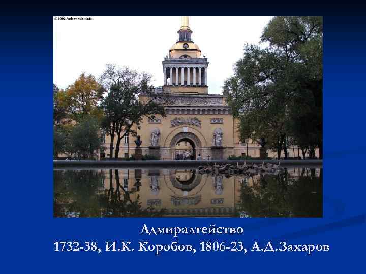 Адмиралтейство 1732 -38, И. К. Коробов, 1806 -23, А. Д. Захаров 