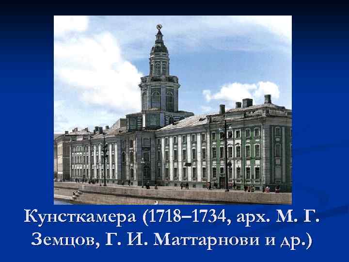 Кунсткамера (1718– 1734, арх. М. Г. Земцов, Г. И. Маттарнови и др. ) 