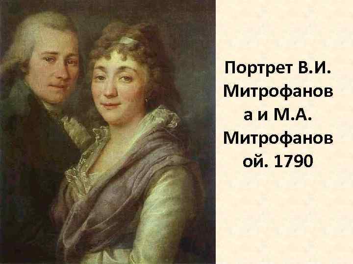 Портрет В. И. Митрофанов а и М. А. Митрофанов ой. 1790 