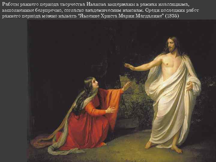 Работы раннего периода творчества Иванова выдержаны в рамках классицизма, выполненные безупречно, согласно академическим канонам.