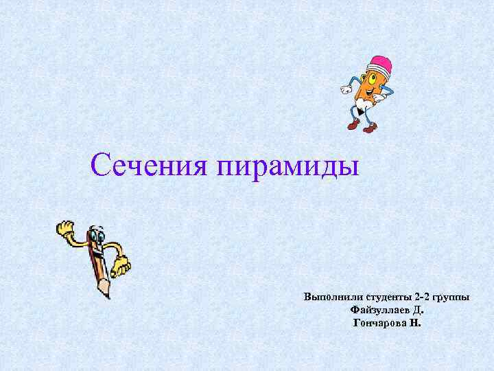 Сечения пирамиды Выполнили студенты 2 -2 группы Файзуллаев Д. Гончарова Н. 