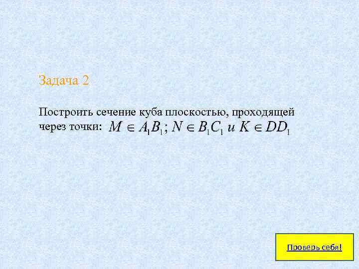 Задача 2 Построить сечение куба плоскостью, проходящей через точки: Проверь себя! 