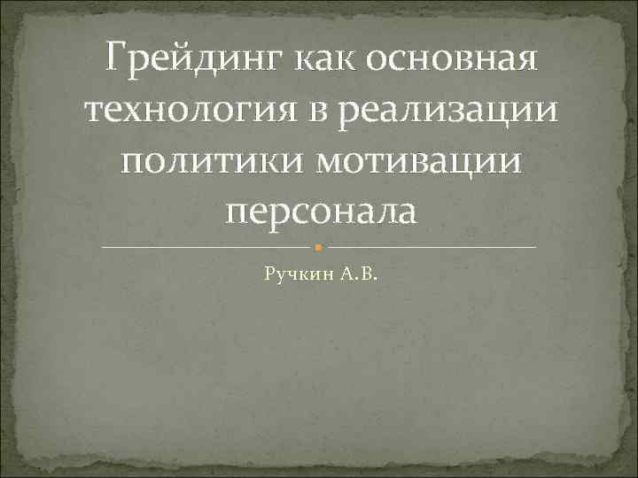 Грейдинг как основная технология в реализации политики мотивации персонала Ручкин А. В. 