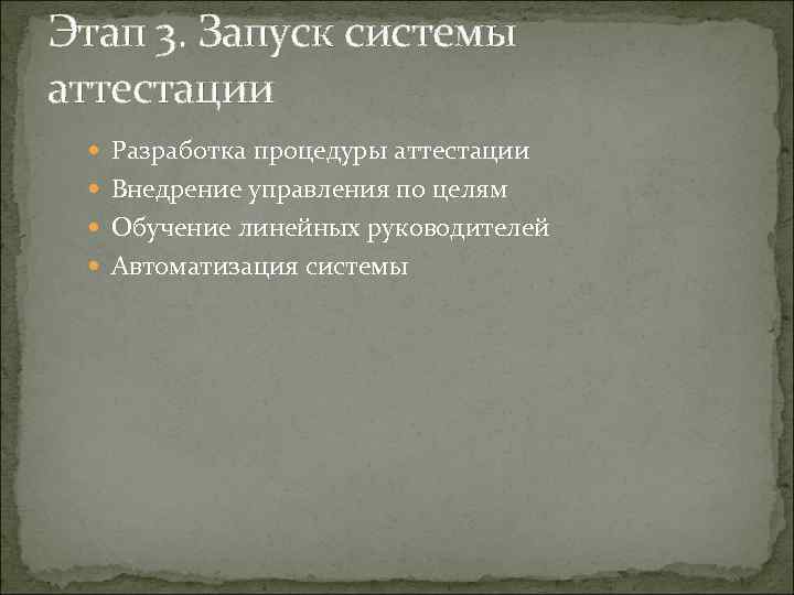 Этап 3. Запуск системы аттестации Разработка процедуры аттестации Внедрение управления по целям Обучение линейных