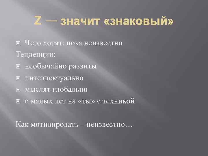 Z — значит «знаковый» Чего хотят: пока неизвестно Тенденции: необычайно развиты интеллектуально мыслят глобально