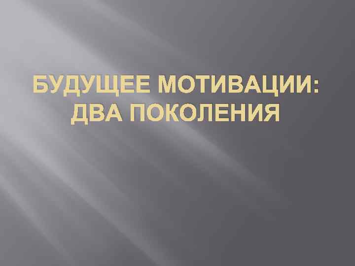БУДУЩЕЕ МОТИВАЦИИ: ДВА ПОКОЛЕНИЯ 
