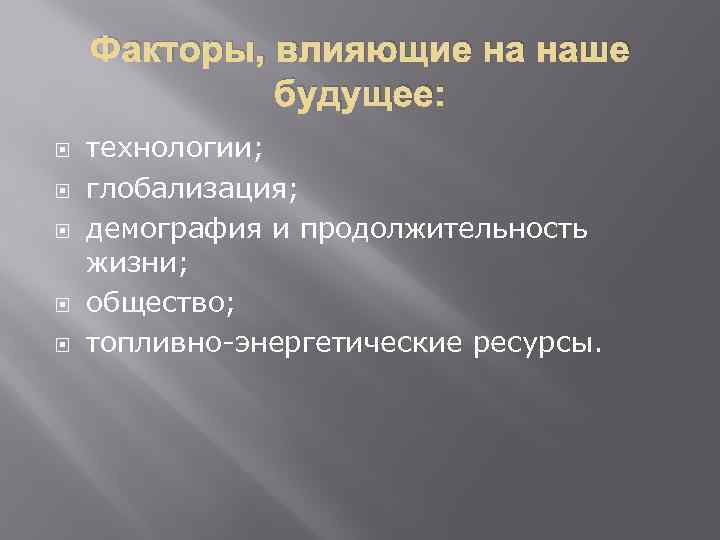 Факторы, влияющие на наше будущее: технологии; глобализация; демография и продолжительность жизни; общество; топливно-энергетические ресурсы.