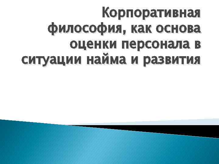 Корпоративная философия, как основа оценки персонала в ситуации найма и развития 
