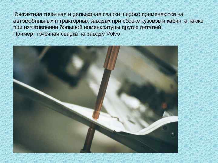 Контактная точечная и рельефная сварки широко применяются на автомобильных и тракторных заводах при сборке