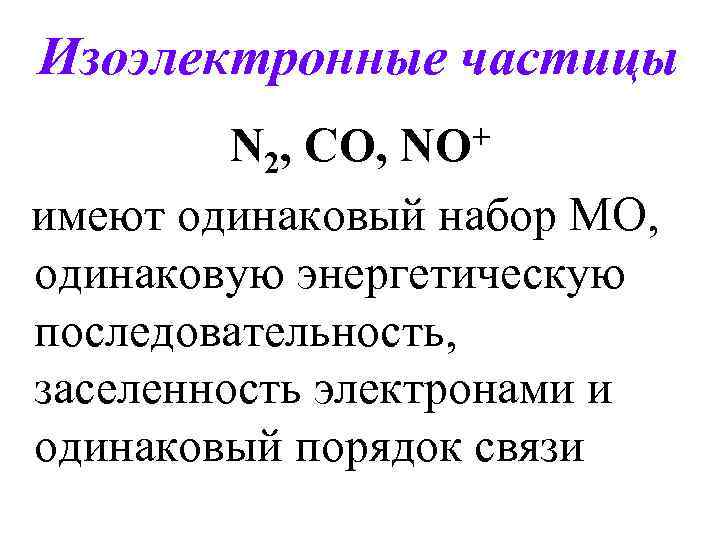 Изоэлектронные частицы + NO N 2, CO, имеют одинаковый набор МО, одинаковую энергетическую последовательность,