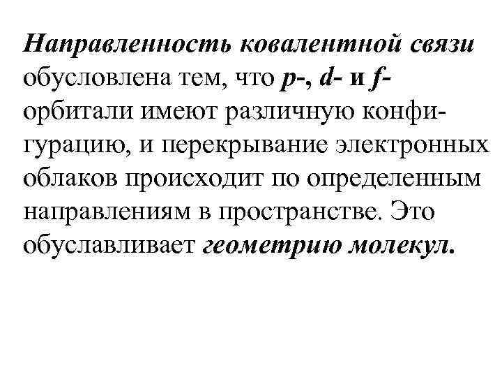 Направленность ковалентной связи обусловлена тем, что р-, d- и fорбитали имеют различную конфигурацию, и