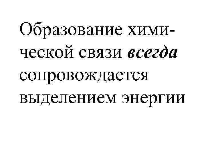 Образование химической связи всегда сопровождается выделением энергии 