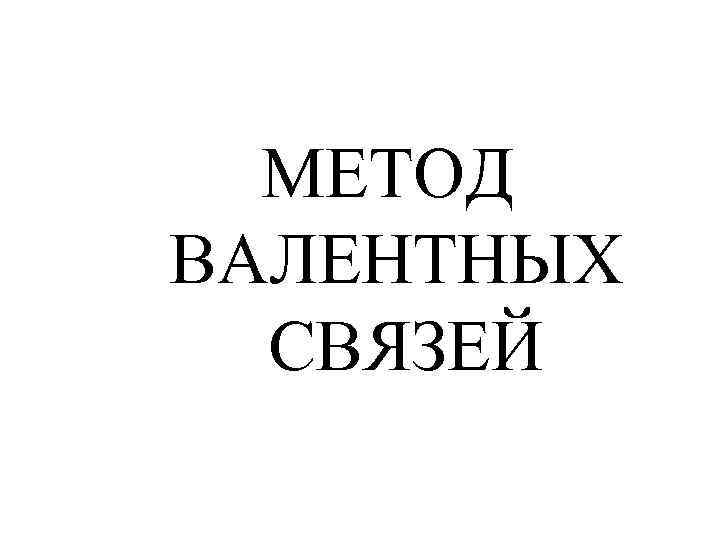 МЕТОД ВАЛЕНТНЫХ СВЯЗЕЙ 