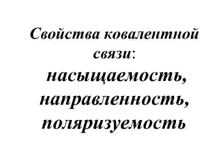 Свойства ковалентной связи: насыщаемость, направленность, поляризуемость. 