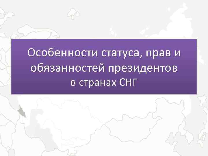 Особенности статуса, прав и обязанностей президентов в странах СНГ 