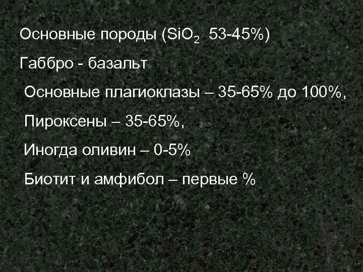 Основные породы (Si. O 2 53 -45%) Габбро - базальт Основные плагиоклазы – 35