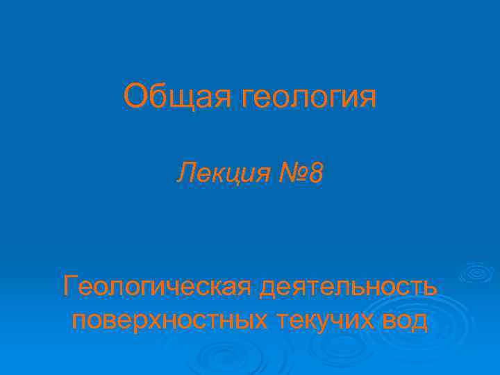 Общая геология Лекция № 8 Геологическая деятельность поверхностных текучих вод 