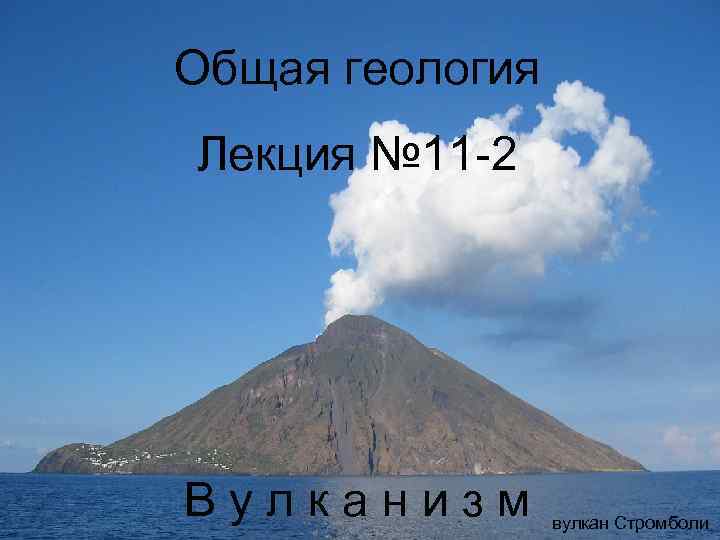 Общая геология Лекция № 11 -2 Вулканизм вулкан Стромболи 