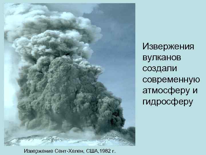 Извержения вулканов создали современную атмосферу и гидросферу Извержение Сент-Хелен, США, 1982 г. 