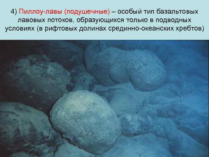 4) Пиллоу-лавы (подушечные) – особый тип базальтовых лавовых потоков, образующихся только в подводных условиях