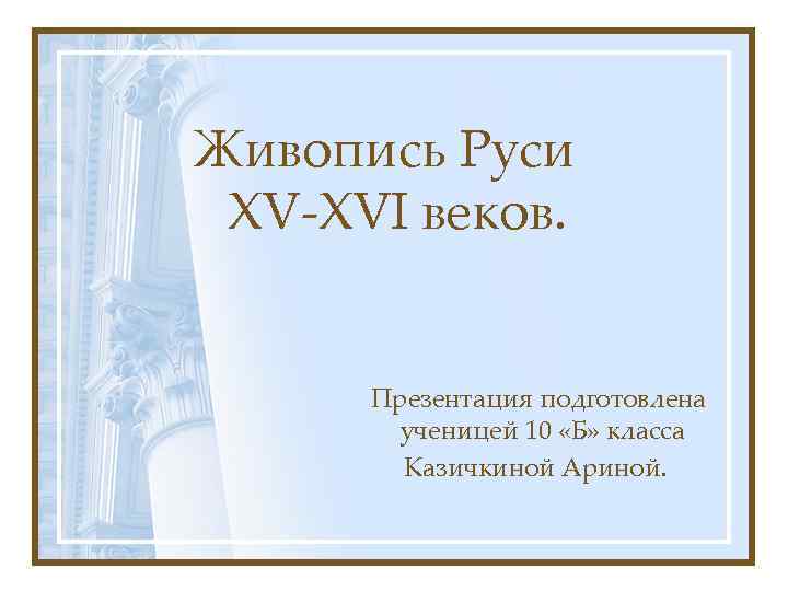 Живопись Руси XV-XVI веков. Презентация подготовлена ученицей 10 «Б» класса Казичкиной Ариной. 