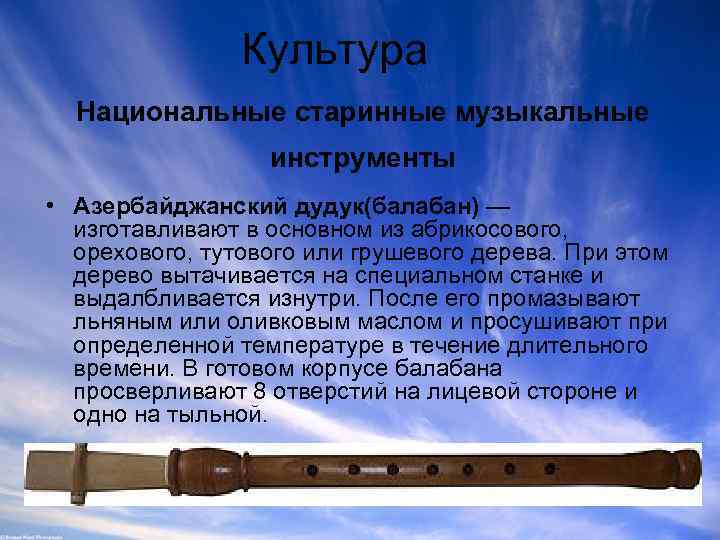 Культура Национальные старинные музыкальные инструменты • Азербайджанский дудук(балабан) — изготавливают в основном из абрикосового,