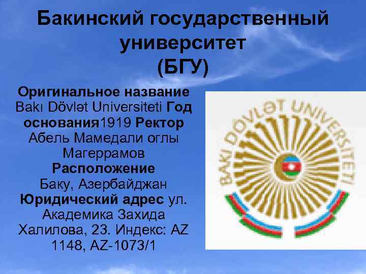 Бакинский государственный университет (БГУ) Оригинальное название Bakı Dövlət Universiteti Год основания 1919 Ректор Абель