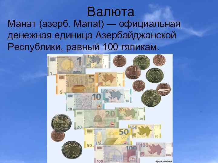 Валюта Манат (азерб. Manat) — официальная денежная единица Азербайджанской Республики, равный 100 гяпикам. 