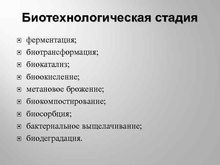 Биотехнологическая стадия ферментация; биотрансформация; биокатализ; биоокисление; метановое брожение; биокомпостирование; биосорбция; бактериальное выщелачивание; биодеградация. 