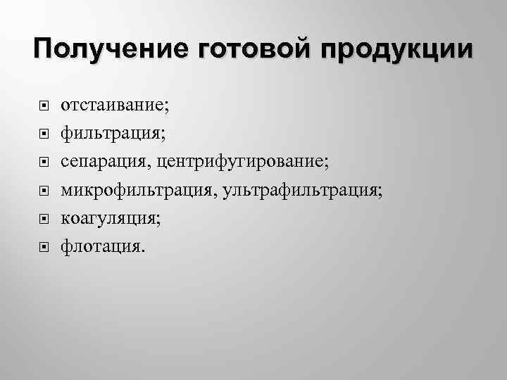 Получение готовой продукции отстаивание; фильтрация; сепарация, центрифугирование; микрофильтрация, ультрафильтрация; коагуляция; флотация. 