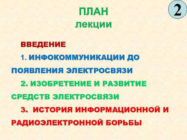 ПЛАН лекции ВВЕДЕНИЕ 1. ИНФОКОММУНИКАЦИИ ДО ПОЯВЛЕНИЯ ЭЛЕКТРОСВЯЗИ 2. ИЗОБРЕТЕНИЕ И РАЗВИТИЕ СРЕДСТВ ЭЛЕКТРОСВЯЗИ