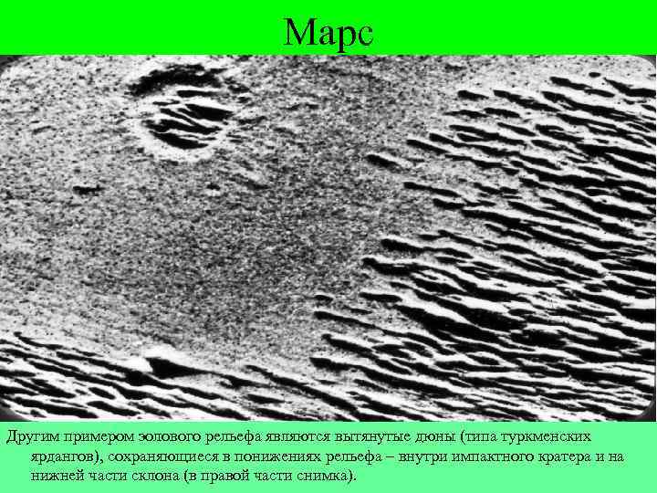 Марс Другим примером эолового рельефа являются вытянутые дюны (типа туркменских ярдангов), сохраняющиеся в понижениях