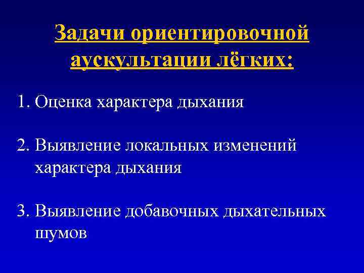 Задачи ориентировочной аускультации лёгких: 1. Оценка характера дыхания 2. Выявление локальных изменений характера дыхания