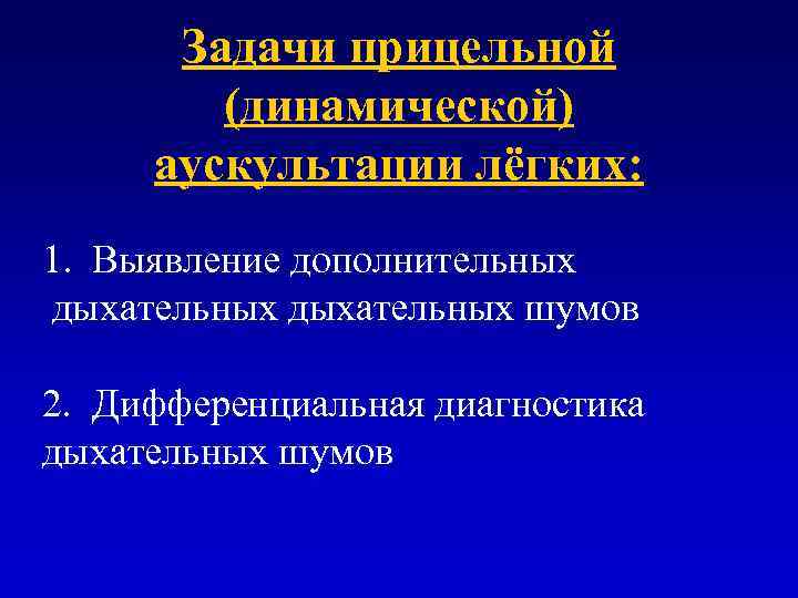 Задачи прицельной (динамической) аускультации лёгких: 1. Выявление дополнительных дыхательных шумов 2. Дифференциальная диагностика дыхательных