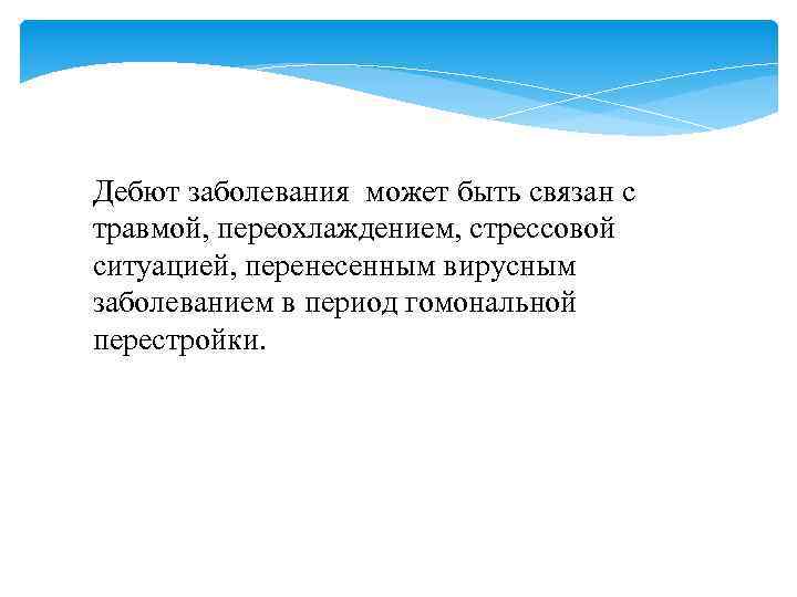 Дебют заболевания может быть связан с травмой, переохлаждением, стрессовой ситуацией, перенесенным вирусным заболеванием в