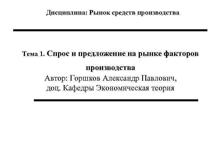 Дисциплина: Рынок средств производства Тема 1. Спрос и предложение на рынке факторов производства Автор: