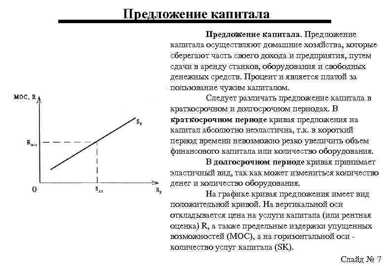 Предложение капитала осуществляют домашние хозяйства, которые сберегают часть своего дохода и предприятия, путем сдачи