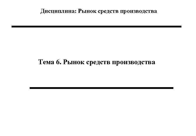 Дисциплина: Рынок средств производства Тема 6. Рынок средств производства 