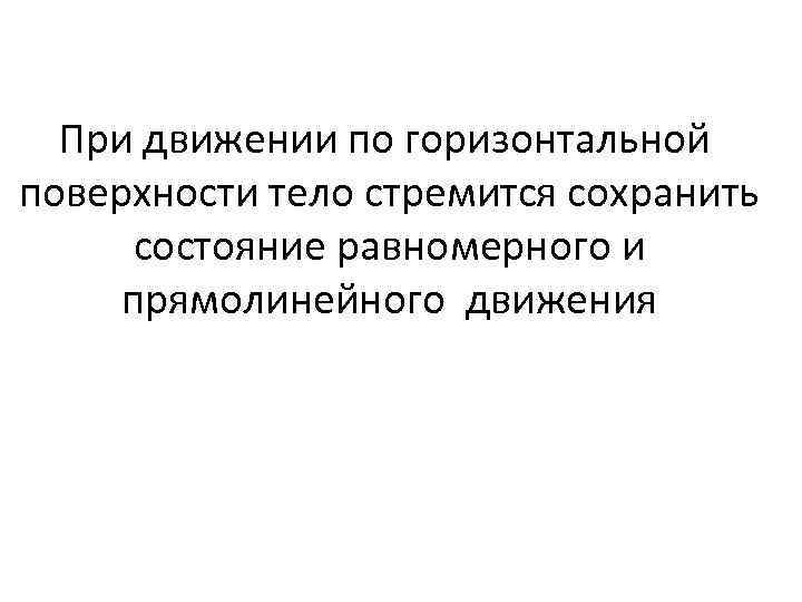 При движении по горизонтальной поверхности тело стремится сохранить состояние равномерного и прямолинейного движения 