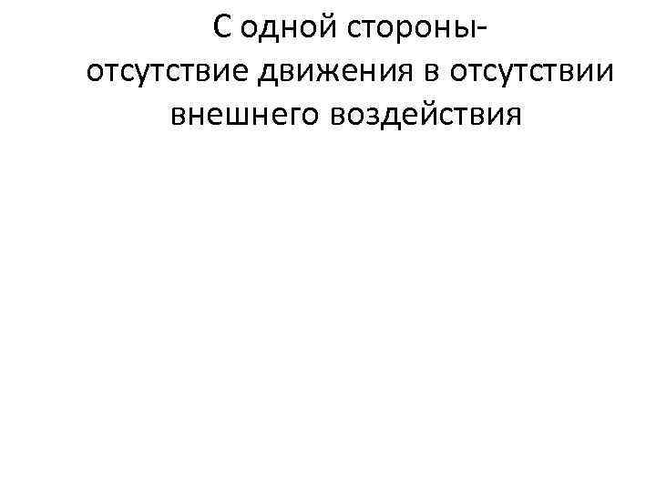 С одной стороныотсутствие движения в отсутствии внешнего воздействия 