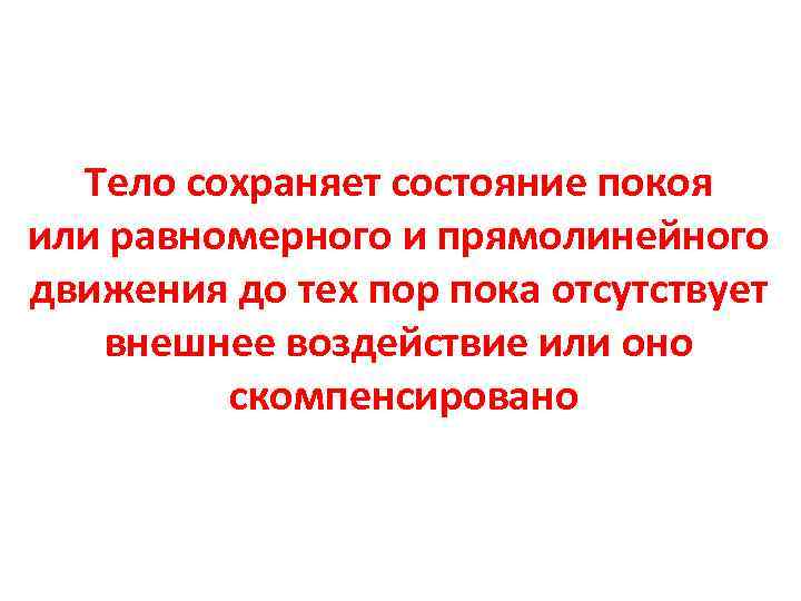 Тело сохраняет состояние покоя или равномерного и прямолинейного движения до тех пор пока отсутствует