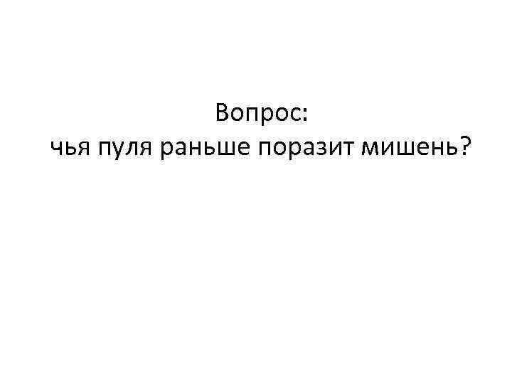 Вопрос: чья пуля раньше поразит мишень? 