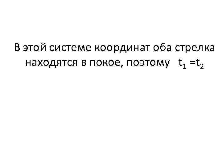 В этой системе координат оба стрелка находятся в покое, поэтому t 1 =t 2