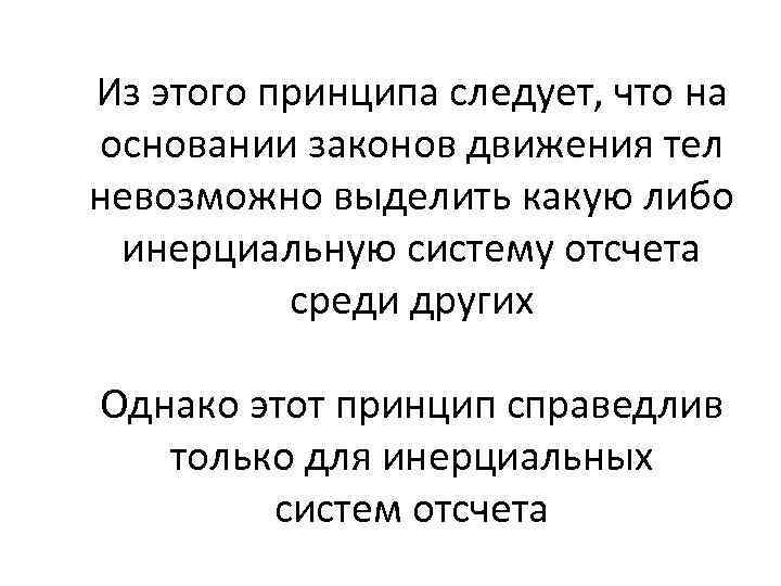 Из этого принципа следует, что на основании законов движения тел невозможно выделить какую либо