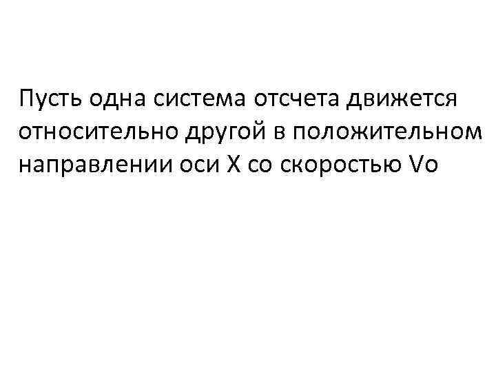 Пусть одна система отсчета движется относительно другой в положительном направлении оси Х со скоростью