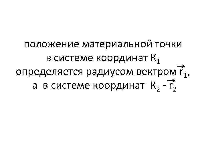 положение материальной точки в системе координат К 1 определяется радиусом вектром r 1, а