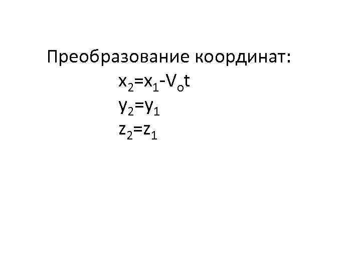 Преобразование координат: х2=х1 -Vot y 2=y 1 z 2=z 1 