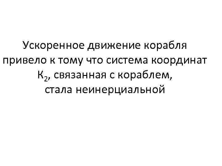 Ускоренное движение корабля привело к тому что система координат К 2, связанная с кораблем,
